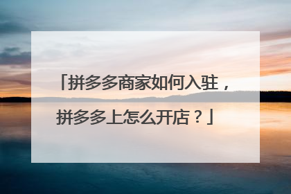 拼多多商家如何入驻,拼多多上怎么开店?
