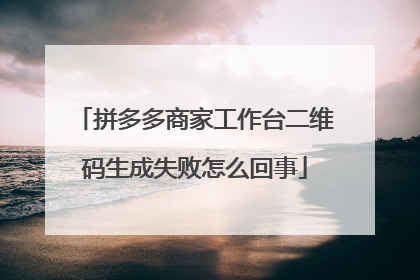 拼多多商家工作台二维码生成失败怎么回事