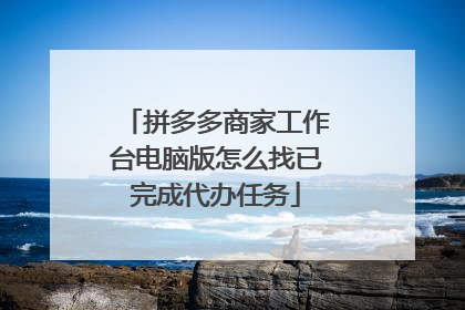 拼多多商家工作台电脑版怎么找已完成代办任务