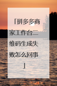 拼多多商家工作台二维码生成失败怎么回事