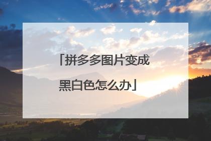 拼多多图片变成黑白色怎么办