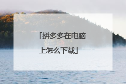 拼多多在电脑上怎么下载