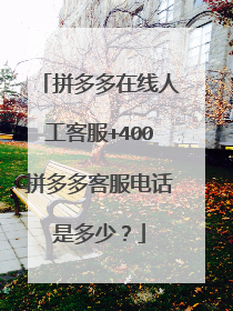 拼多多在线人工客服+400拼多多客服电话是多少?