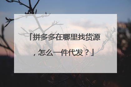 拼多多在哪里找货源,怎么一件代发?