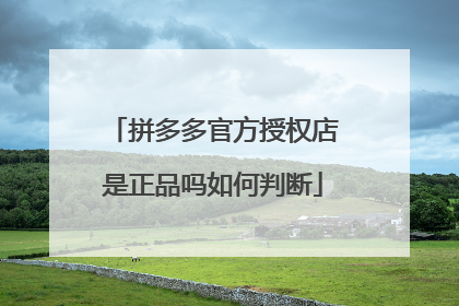 拼多多官方授权店是正品吗如何判断