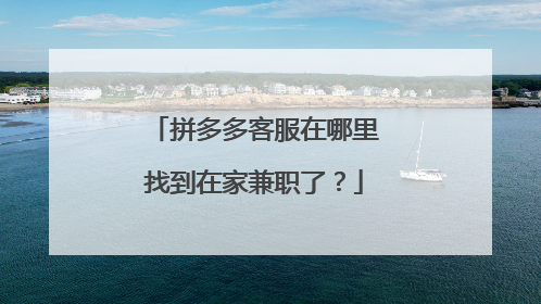 拼多多客服在哪里找到在家兼职了?