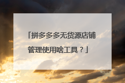 拼多多多无货源店铺管理使用啥工具？