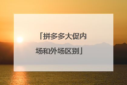 拼多多大促内场和外场区别