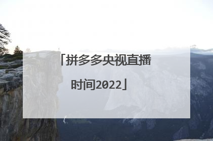 拼多多央视直播时间2022