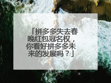 拼多多失去春晚红包冠名权,你看好拼多多未来的发展吗?