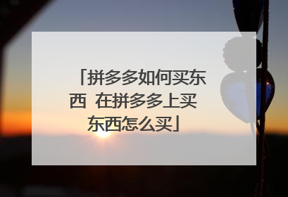 拼多多如何买东西 在拼多多上买东西怎么买