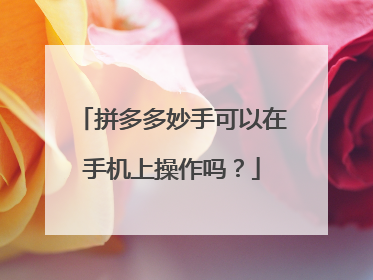 拼多多妙手可以在手机上操作吗？