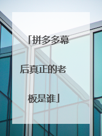 拼多多幕后真正的老板是谁