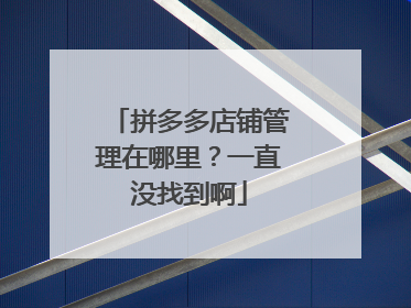 拼多多店铺管理在哪里?一直没找到啊
