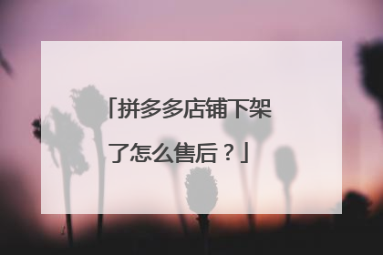 拼多多店铺下架了怎么售后?
