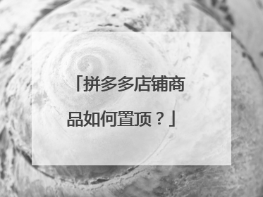 拼多多店铺商品如何置顶?