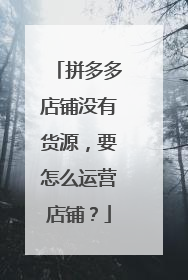 拼多多店铺没有货源,要怎么运营店铺?
