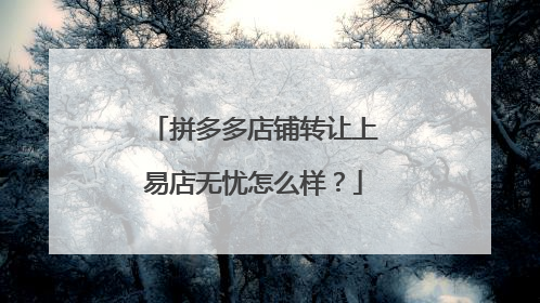 拼多多店铺转让上易店无忧怎么样?