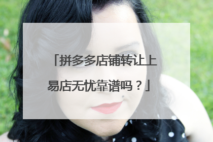 拼多多店铺转让上易店无忧靠谱吗?