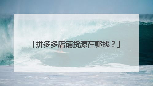拼多多店铺货源在哪找?