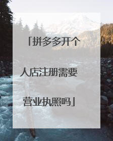 拼多多开个人店注册需要营业执照吗