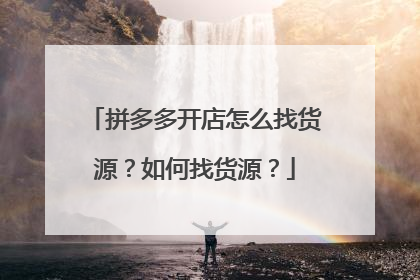 拼多多开店怎么找货源?如何找货源?