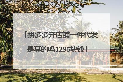 拼多多开店铺一件代发是真的吗1296块钱