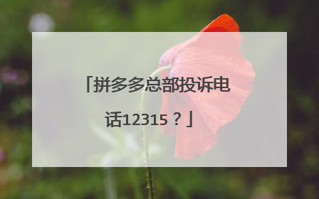 拼多多总部投诉电话12315?