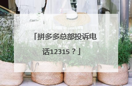 拼多多总部投诉电话12315?