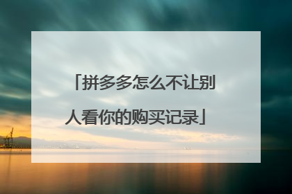 拼多多怎么不让别人看你的购买记录