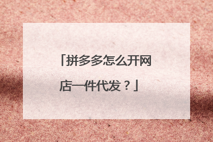 拼多多怎么开网店一件代发?