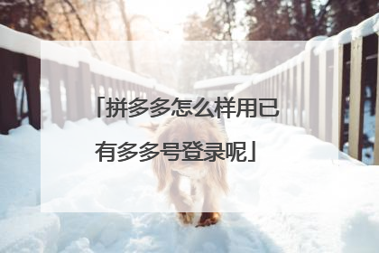 拼多多怎么样用已有多多号登录呢
