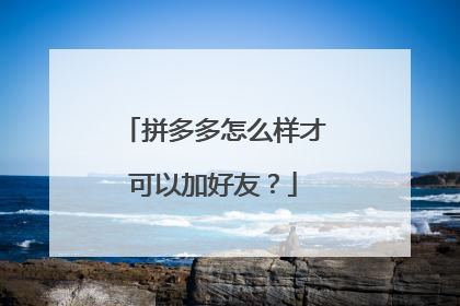 拼多多怎么样才可以加好友?