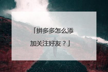 拼多多怎么添加关注好友?