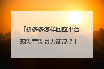拼多多怎样回应平台现涉黄涉暴力商品?