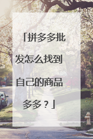 拼多多批发怎么找到自己的商品多多?