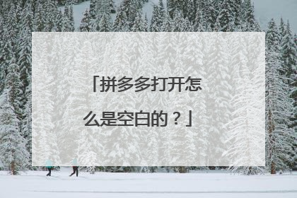拼多多打开怎么是空白的？