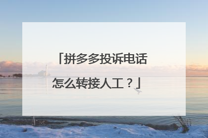 拼多多投诉电话怎么转接人工?