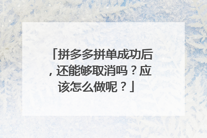 拼多多拼单成功后,还能够取消吗?应该怎么做呢?