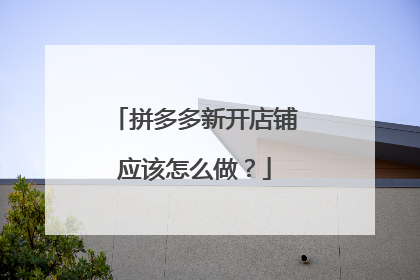 拼多多新开店铺应该怎么做?