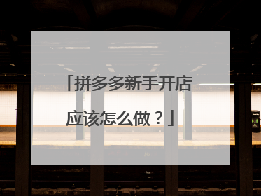 拼多多新手开店应该怎么做?