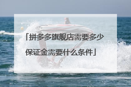 拼多多旗舰店需要多少保证金需要什么条件