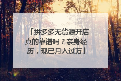 拼多多无货源开店真的靠谱吗?亲身经历,现已月入过万