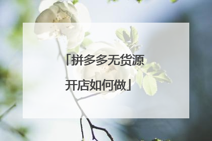 拼多多无货源开店如何做