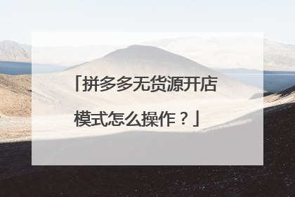 拼多多无货源开店模式怎么操作?