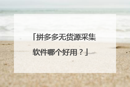 拼多多无货源采集软件哪个好用?