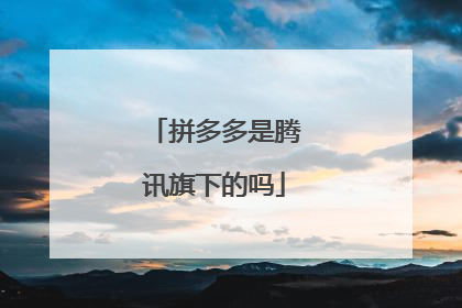拼多多是腾讯旗下的吗