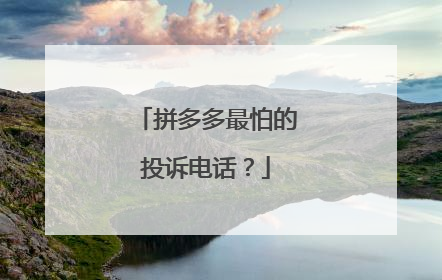 拼多多最怕的投诉电话?