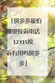 拼多多最怕哪里投诉电话12315投诉有用吗拼多多