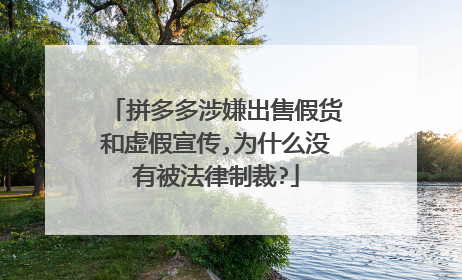 拼多多涉嫌出售假货和虚假宣传,为什么没有被法律制裁?